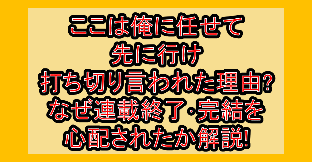 ここは俺に任せて先に行け打ち切り言われた理由?なぜ連載終了･完結を心配されたか解説!