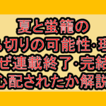 夏と蛍籠の打ち切りの可能性･理由!なぜ連載終了･完結を心配されたか解説!