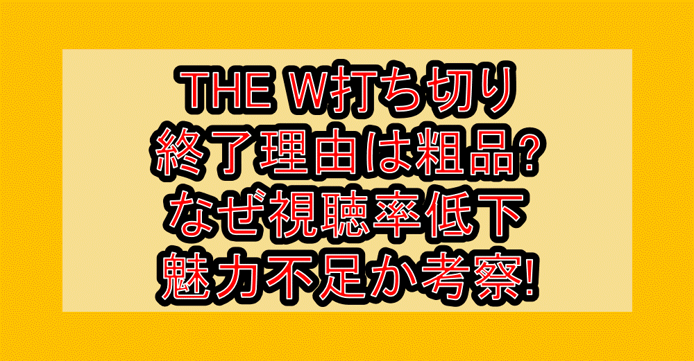 THE W打ち切り終了理由は粗品?なぜ視聴率低下・魅力不足か考察!