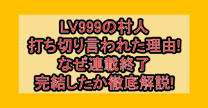LV999の村人打ち切り言われた理由!なぜ連載終了・完結したか徹底解説!
