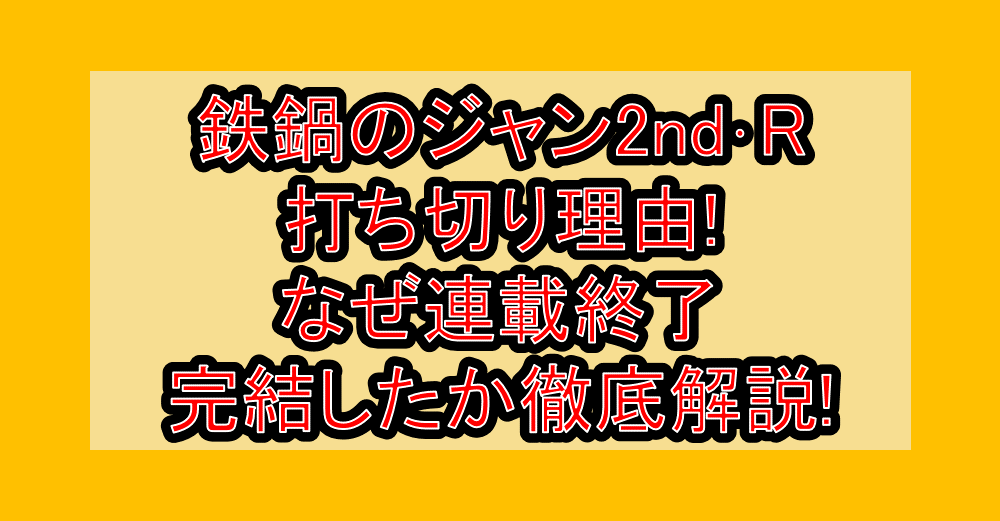 鉄鍋のジャン2nd・R打ち切り理由!なぜ連載終了・完結したか徹底解説!
