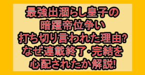 最強出涸らし皇子の暗躍帝位争い打ち切り言われた理由?なぜ連載終了･完結を心配されたか解説!