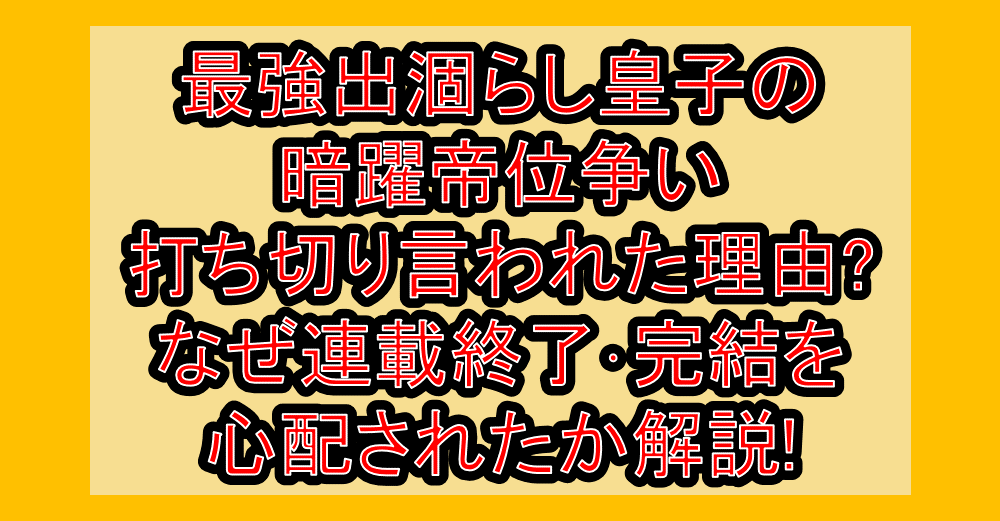 最強出涸らし皇子の暗躍帝位争い打ち切り言われた理由?なぜ連載終了･完結を心配されたか解説!