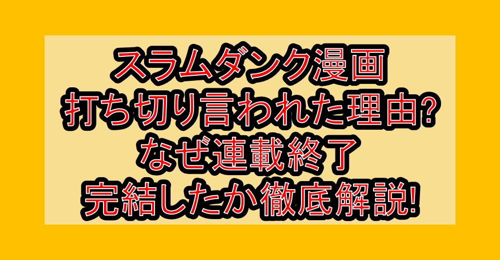 スラムダンク漫画打ち切り言われた理由?なぜ連載終了・完結したか徹底解説!