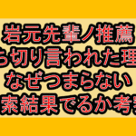 岩元先輩ノ推薦が打ち切り言われた理由!なぜつまらない検索結果でるか考察!