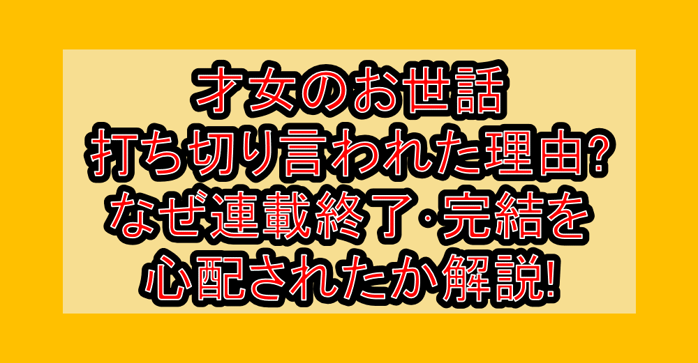才女のお世話打ち切り言われた理由?なぜ連載終了･完結を心配されたか解説!
