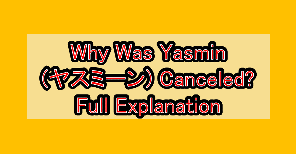 Why Was Yasmin (ヤスミーン) Canceled? Full Explanation