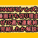 HAND'S(ハンズ)漫画打ち切り理由!なぜ10週で連載終了･完結したか解説!