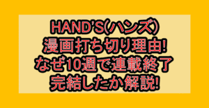 HAND'S(ハンズ)漫画打ち切り理由!なぜ10週で連載終了・完結したか解説!