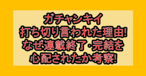 ガチャンキイ打ち切り言われた理由!なぜ連載終了･完結を心配されたか考察!