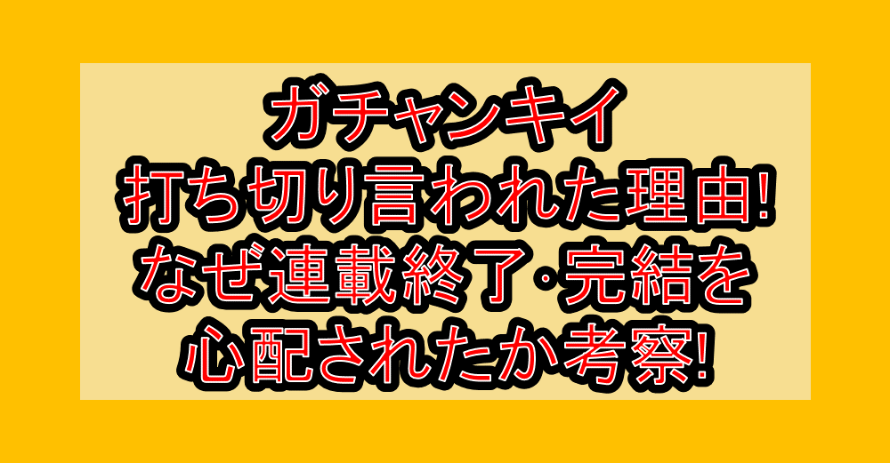 ガチャンキイ打ち切り言われた理由!なぜ連載終了・完結を心配されたか考察!