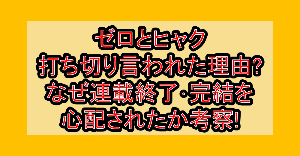 ゼロとヒャク打ち切り言われた理由?なぜ連載終了・完結を心配されたか考察!