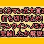 次にくるマンガ大賞2025打ち切りまとめ!なぜランクイン･ノミネートで完結したか解説!
