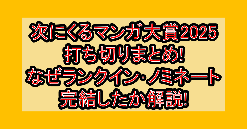 次にくるマンガ大賞2025打ち切りまとめ!なぜランクイン･ノミネートで完結したか解説!