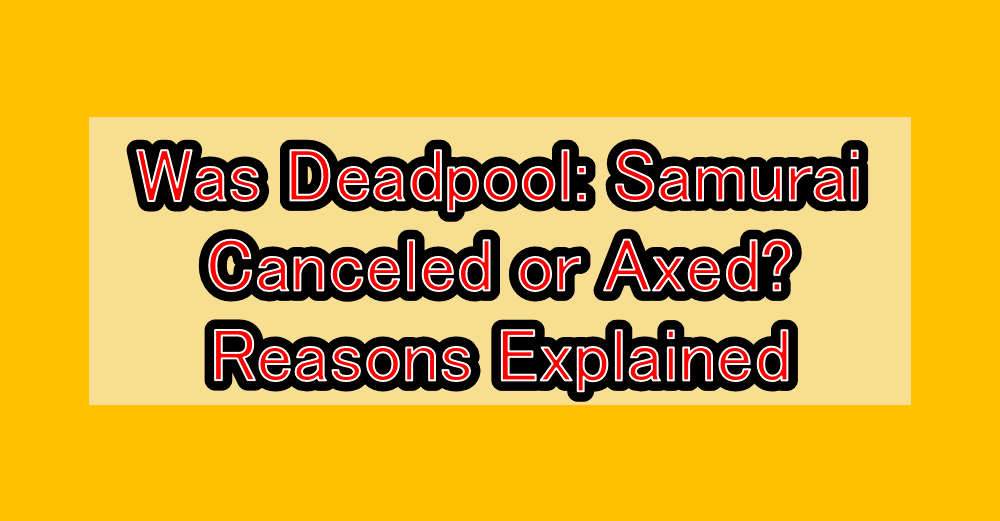 Was Deadpool: Samurai Canceled or Axed? Reasons Explained