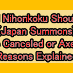 Will Nihonkoku Shoukan (Japan Summons) Be Canceled or Axed? Reasons Explained