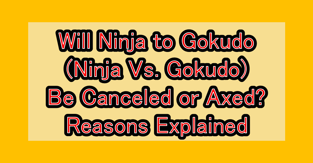 Will Ninja to Gokudo (Ninja Vs. Gokudo) Be Canceled or Axed? Reasons Explained