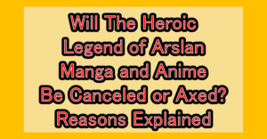 Will The Heroic Legend of Arslan Manga and Anime Be Canceled or Axed? Reasons Explained