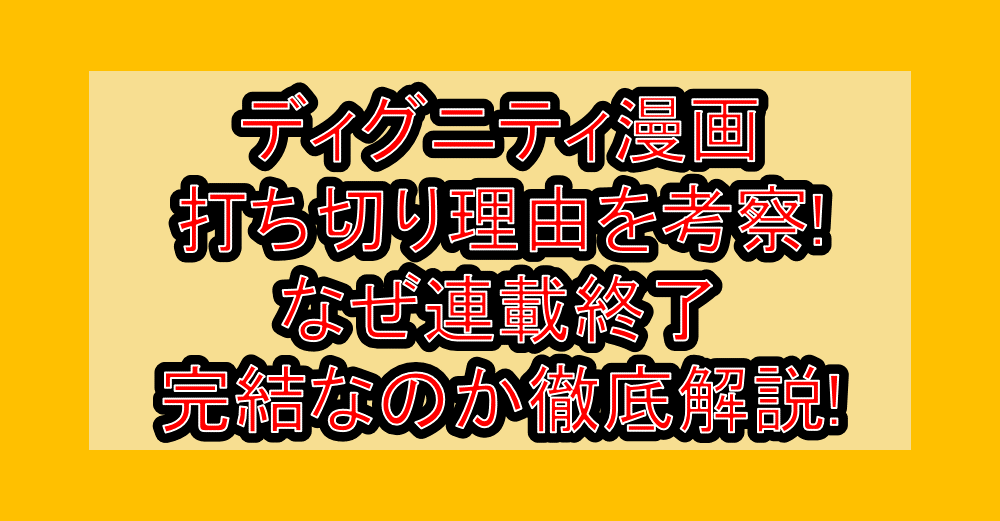 ディグニティ漫画打ち切り理由を考察!なぜ連載終了・完結なのか徹底解説!