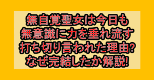 無自覚聖女は今日も無意識に力を垂れ流す打ち切り言われた理由?なぜ完結したか徹底解説!