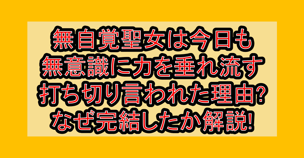 無自覚聖女は今日も無意識に力を垂れ流す打ち切り言われた理由?なぜ完結したか徹底解説!