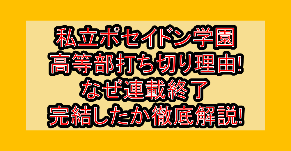 私立ポセイドン学園高等部打ち切り理由!なぜ連載終了･完結したか徹底解説!