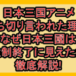 日本三国アニメ打ち切り言われた理由!なぜ日本三國は強制終了に見えたか徹底解説!
