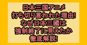 日本三国アニメ打ち切り言われた理由!なぜ日本三國は強制終了に見えたか徹底解説!