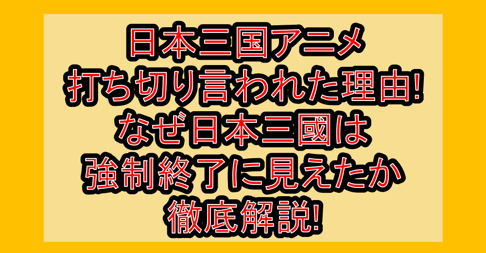 日本三国アニメ打ち切り言われた理由!なぜ日本三國は強制終了に見えたか徹底解説!