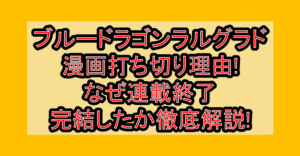 ブルードラゴンラルグラド漫画打ち切り理由!なぜ連載終了･完結したか徹底解説!