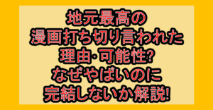 地元最高の漫画打ち切り言われた理由･可能性?なぜやばいのに連載終了･完結しないか解説!