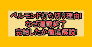 ベルモンド打ち切り理由!なぜ連載終了･完結したか徹底解説!