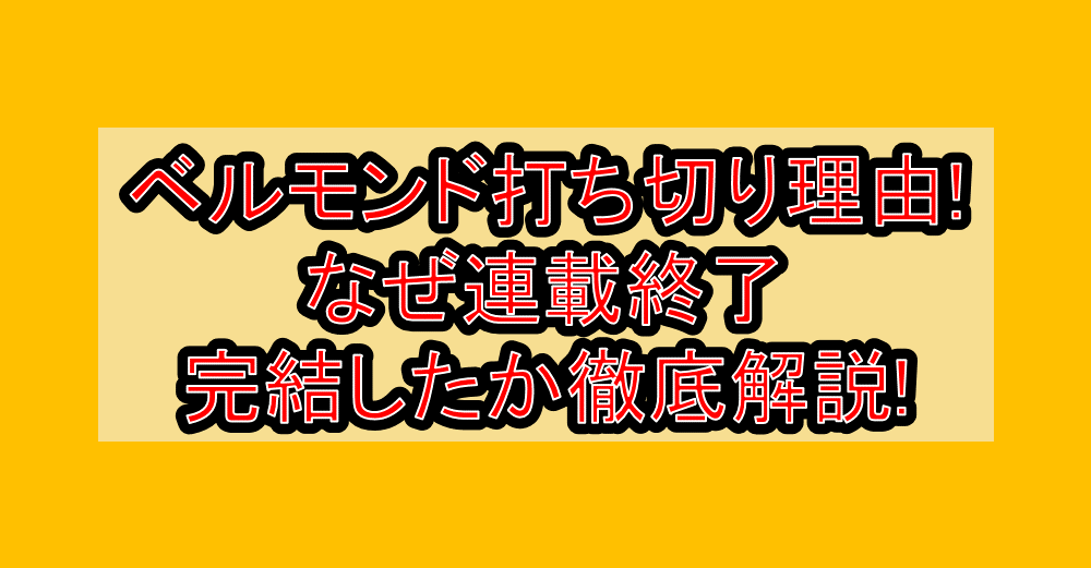 ベルモンド打ち切り理由!なぜ連載終了･完結したか徹底解説!