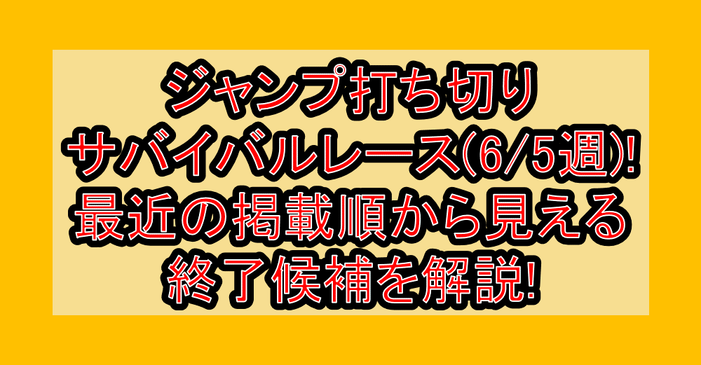 ジャンプ打ち切りサバイバルレース(6/5週)!最近の掲載順から見える終了候補を解説!