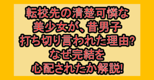 転校先の清楚可憐な美少女が、昔男子打ち切り言われた理由?なぜ完結を心配されたか解説!