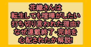 花織さんは転生しても喧嘩がしたい打ち切り言われた理由?なぜ連載終了･完結を心配されたか解説!