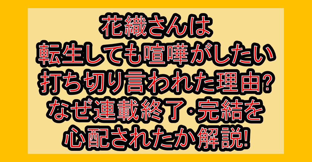 花織さんは転生しても喧嘩がしたい打ち切り言われた理由?なぜ連載終了・完結を心配されたか解説!