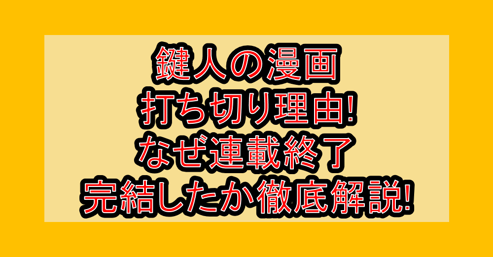 鍵人の漫画打ち切り理由!なぜ連載終了･完結したか徹底解説!