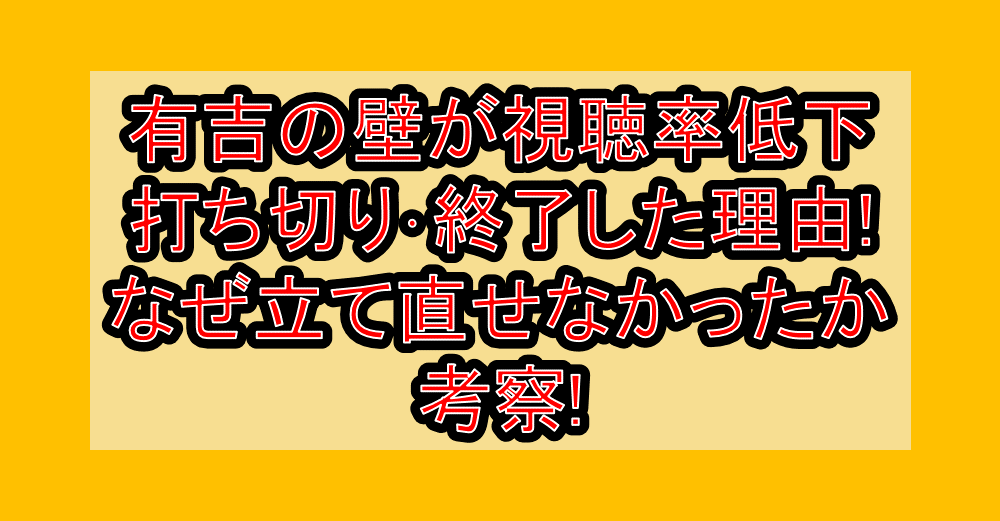 有吉の壁が視聴率低下で打ち切り･終了した理由!なぜ立て直せなかったか考察!