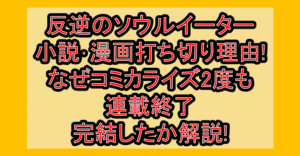 反逆のソウルイーター小説･漫画打ち切り理由!なぜコミカライズ2度も連載終了･完結したか解説!