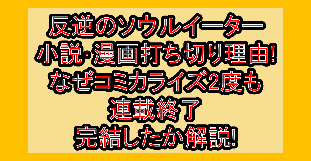 反逆のソウルイーター小説・漫画打ち切り理由!なぜコミカライズ2度も連載終了・完結したか解説!