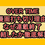 OVER TIME漫画打ち切り理由!なぜ連載終了･完結したか徹底解説!