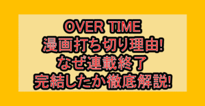 OVER TIME漫画打ち切り理由!なぜ連載終了･完結したか徹底解説!
