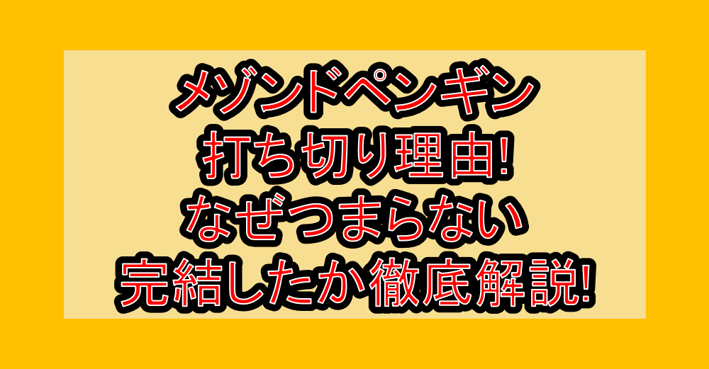 メゾンドペンギン打ち切り理由!なぜつまらない･完結したか徹底解説!