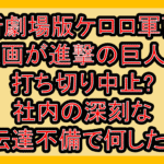 新劇場版ケロロ軍曹映画が進撃の巨人で打ち切り中止?社内の深刻な伝達不備で何した?