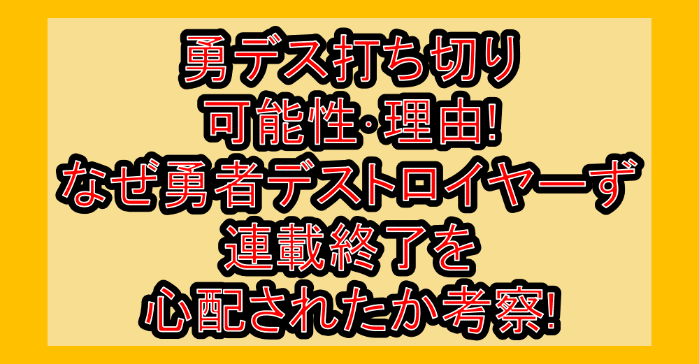 勇デス打ち切り可能性・理由!なぜ勇者デストロイヤーず連載終了を心配されたか考察!