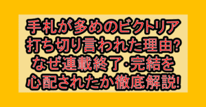 手札が多めのビクトリア打ち切り言われた理由?なぜ連載終了・完結を心配されたか徹底解説!