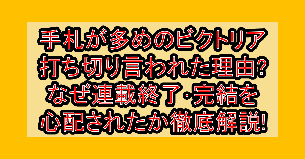 手札が多めのビクトリア打ち切り言われた理由?なぜ連載終了･完結を心配されたか徹底解説!