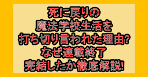 死に戻りの魔法学校生活を打ち切り言われた理由?なぜ連載終了･完結したか徹底解説!