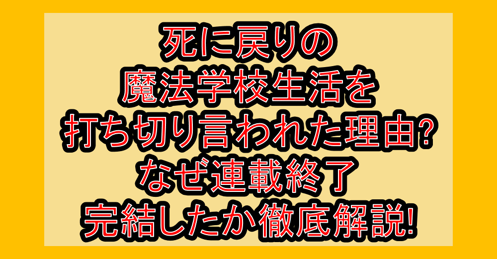 死に戻りの魔法学校生活を打ち切り言われた理由?なぜ連載終了・完結したか徹底解説!